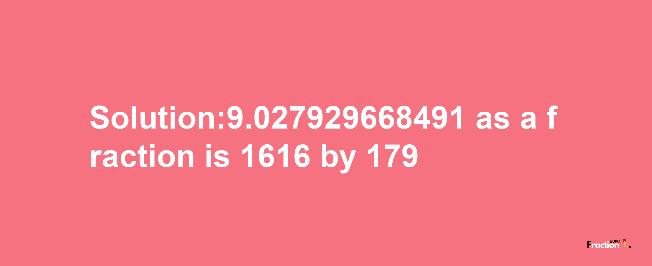 Solution:9.027929668491 as a fraction is 1616/179