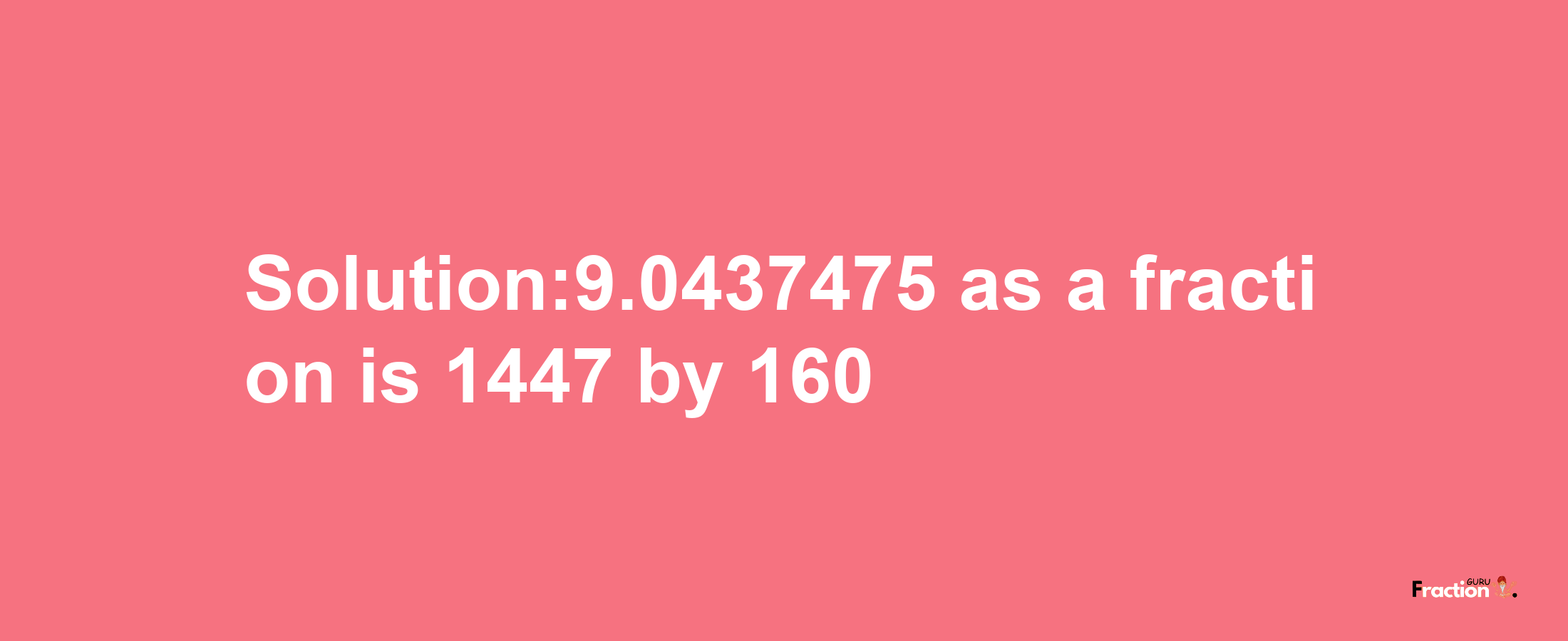 Solution:9.0437475 as a fraction is 1447/160