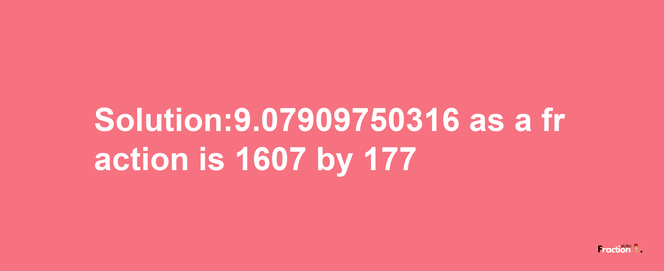 Solution:9.07909750316 as a fraction is 1607/177