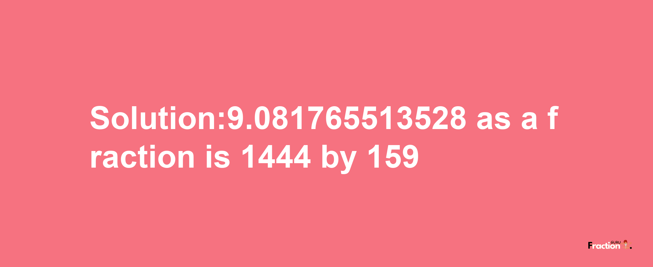 Solution:9.081765513528 as a fraction is 1444/159