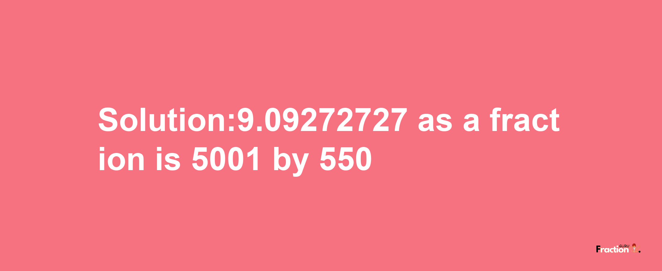 Solution:9.09272727 as a fraction is 5001/550