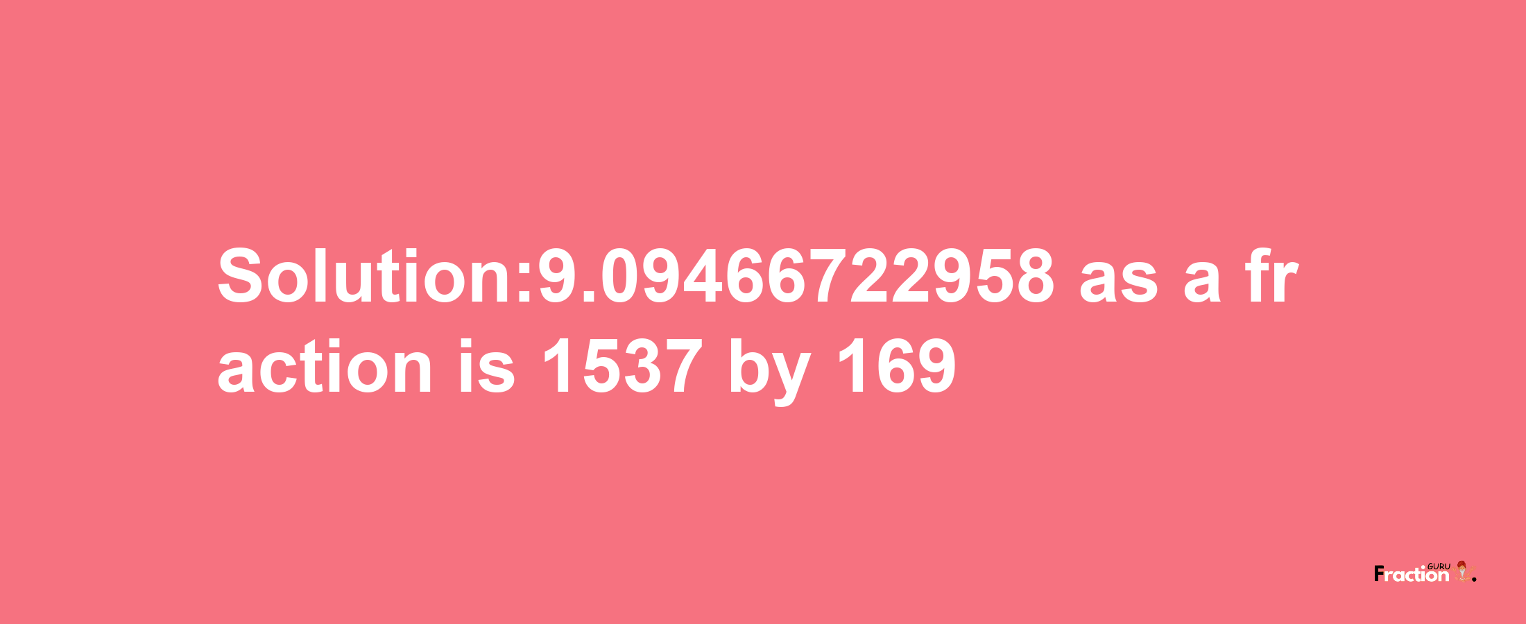 Solution:9.09466722958 as a fraction is 1537/169