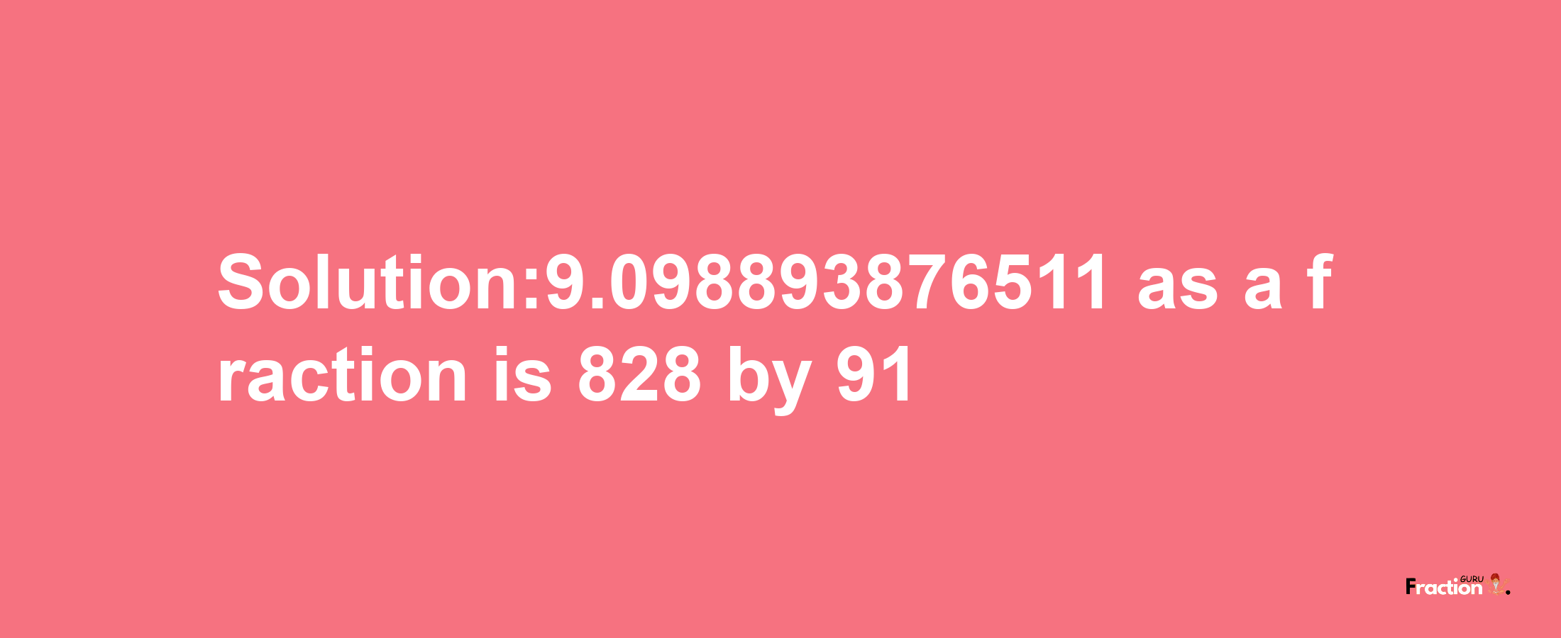 Solution:9.098893876511 as a fraction is 828/91