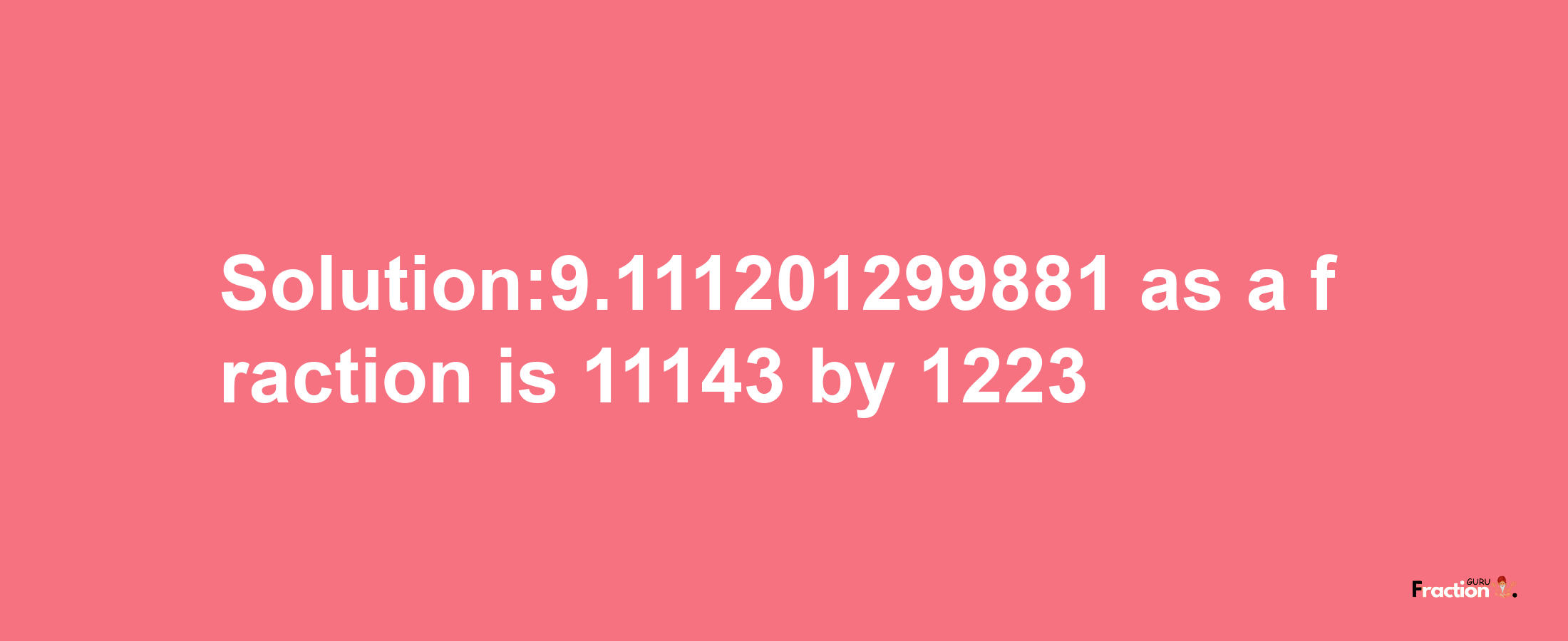 Solution:9.111201299881 as a fraction is 11143/1223