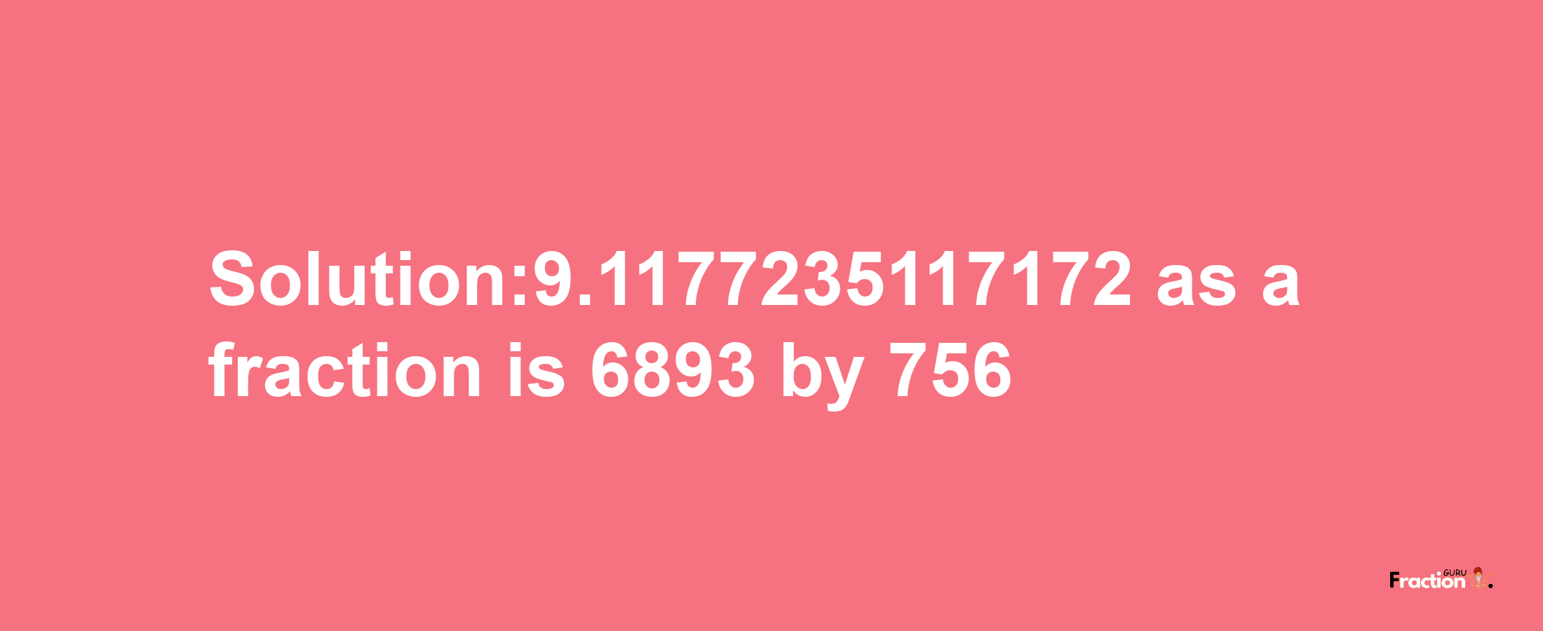 Solution:9.1177235117172 as a fraction is 6893/756