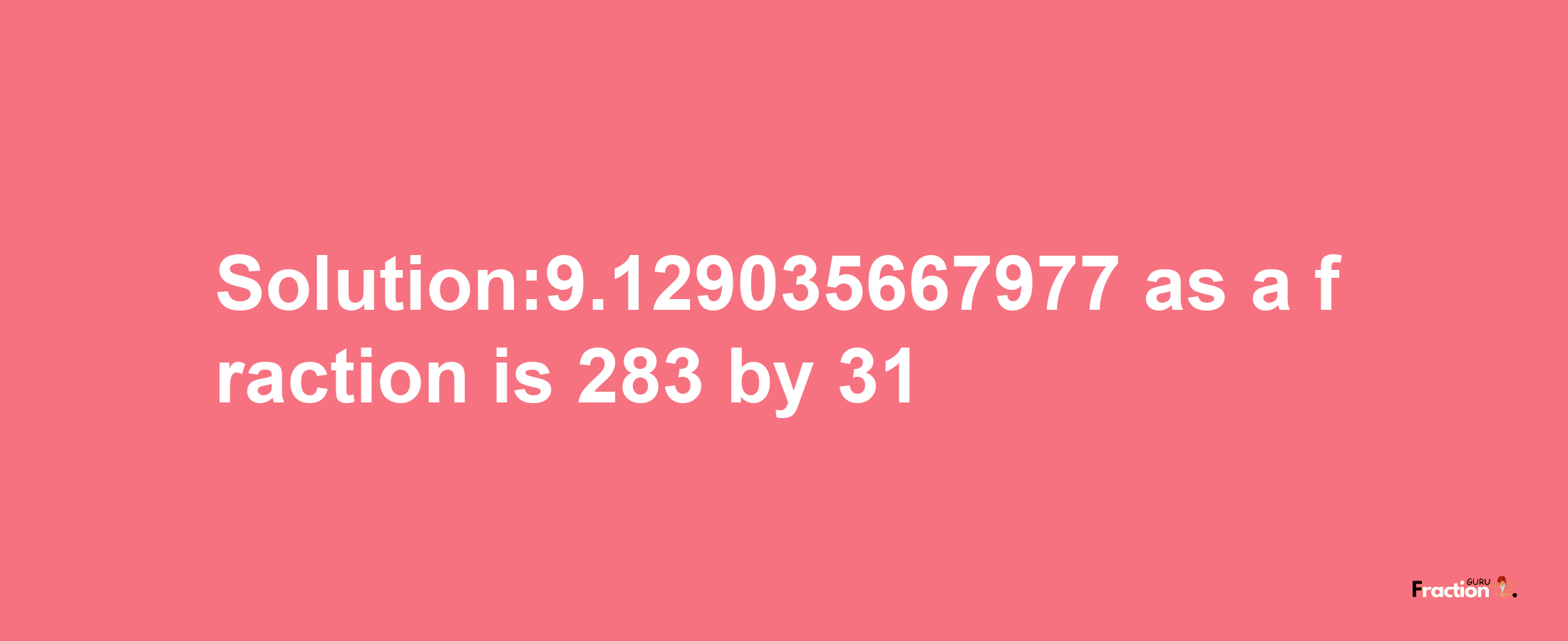 Solution:9.129035667977 as a fraction is 283/31