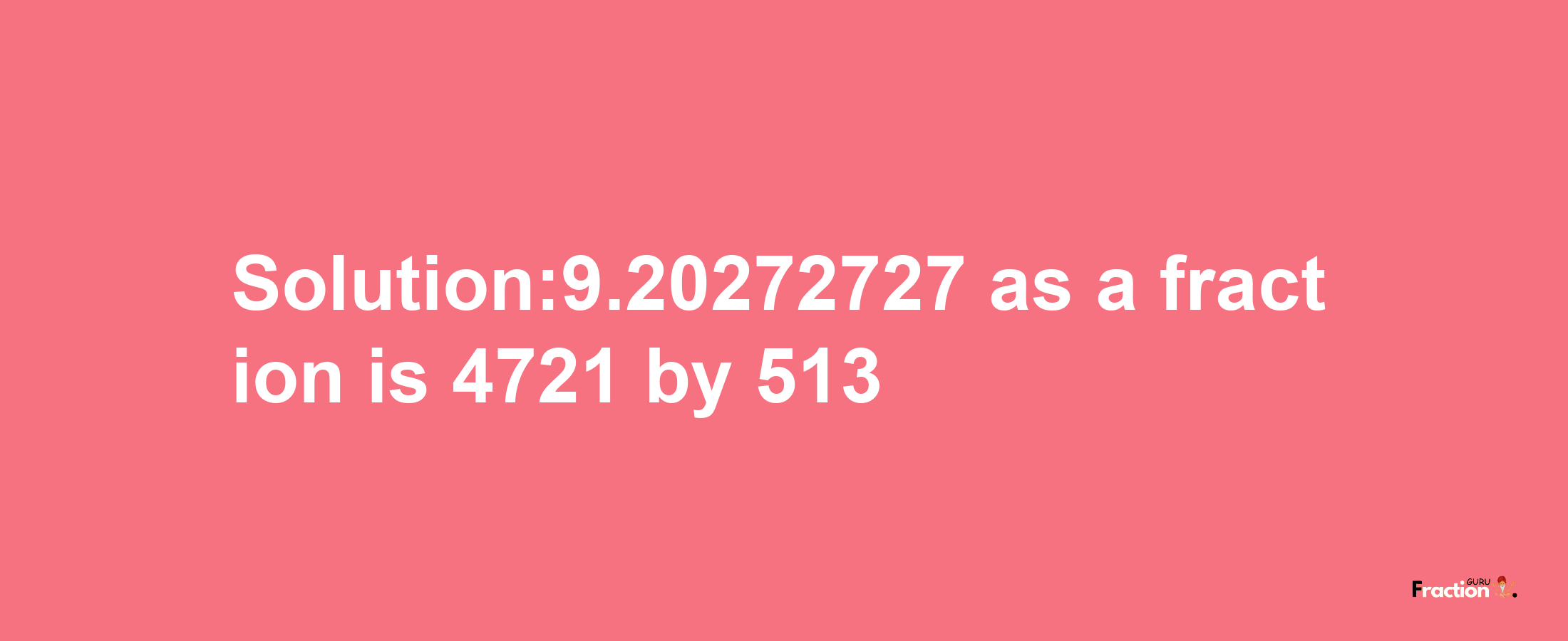 Solution:9.20272727 as a fraction is 4721/513