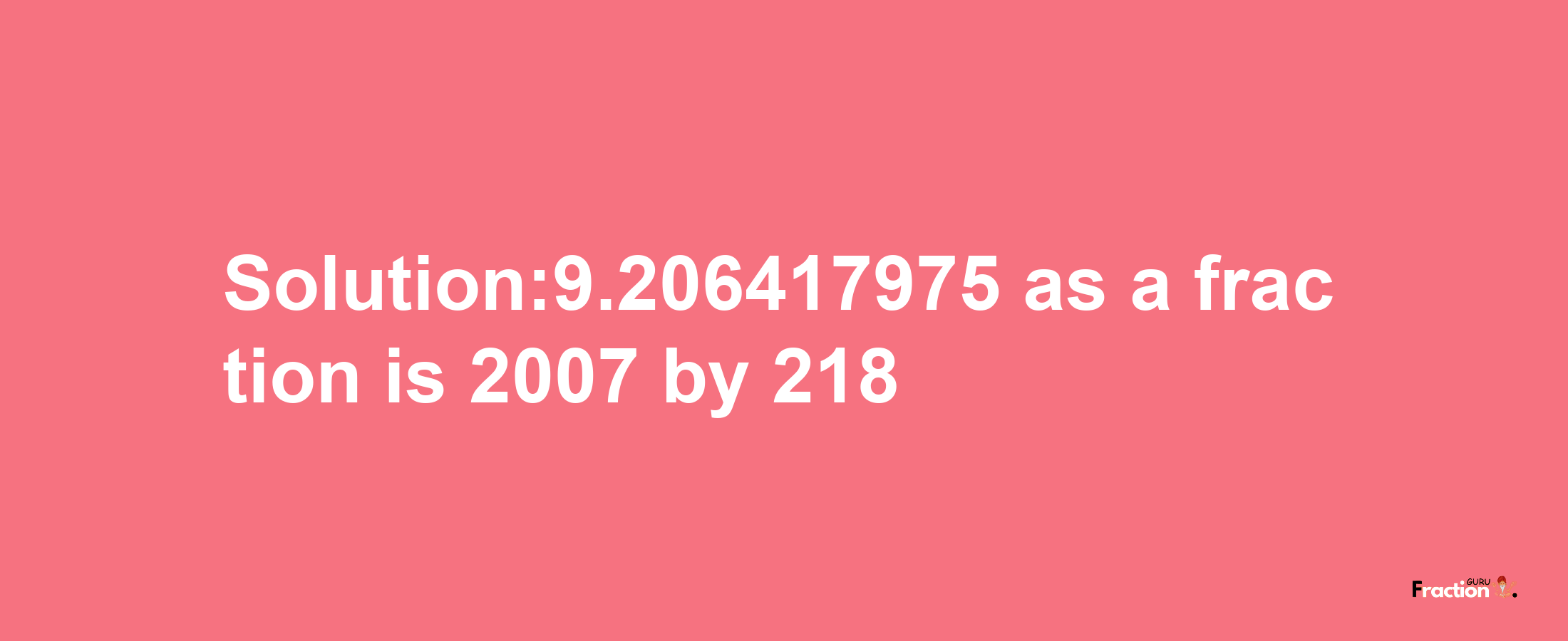 Solution:9.206417975 as a fraction is 2007/218