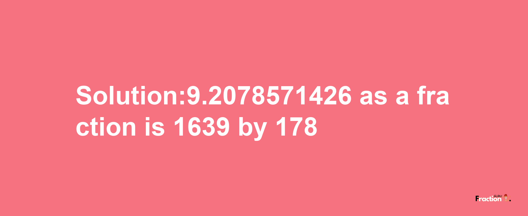 Solution:9.2078571426 as a fraction is 1639/178