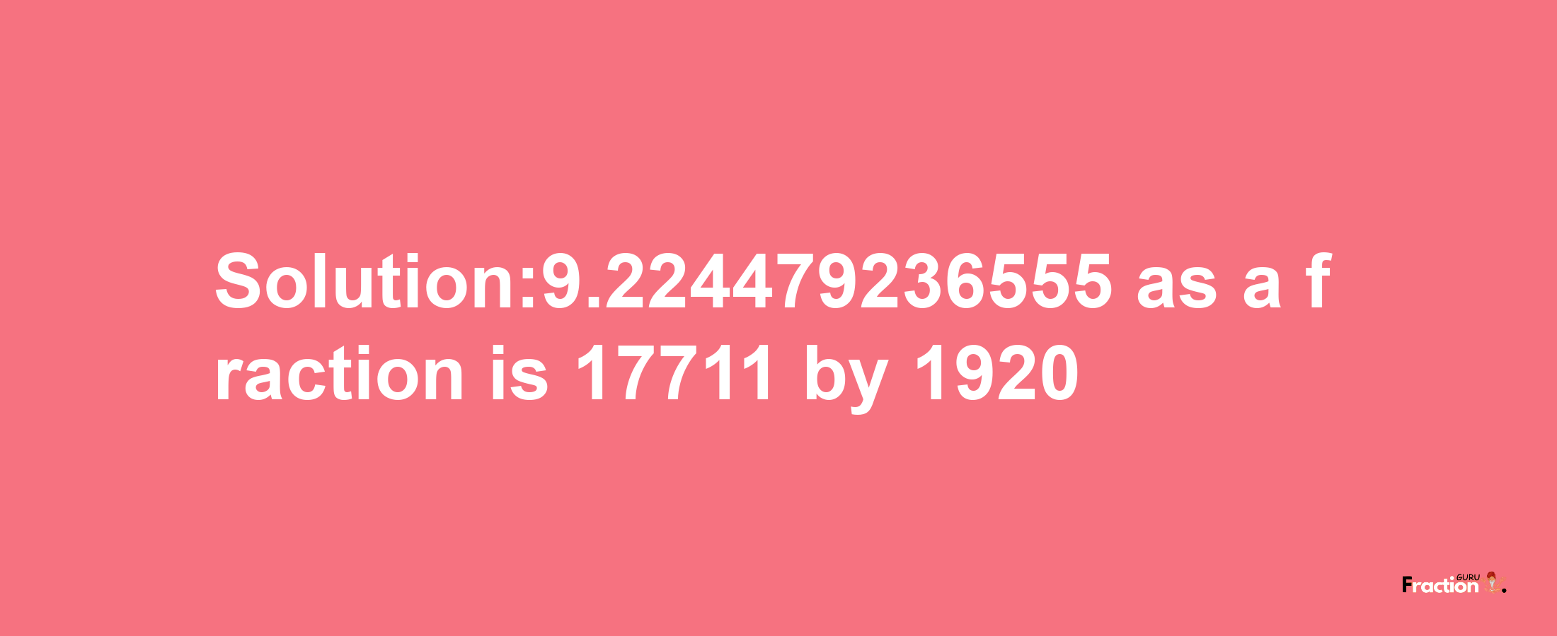 Solution:9.224479236555 as a fraction is 17711/1920