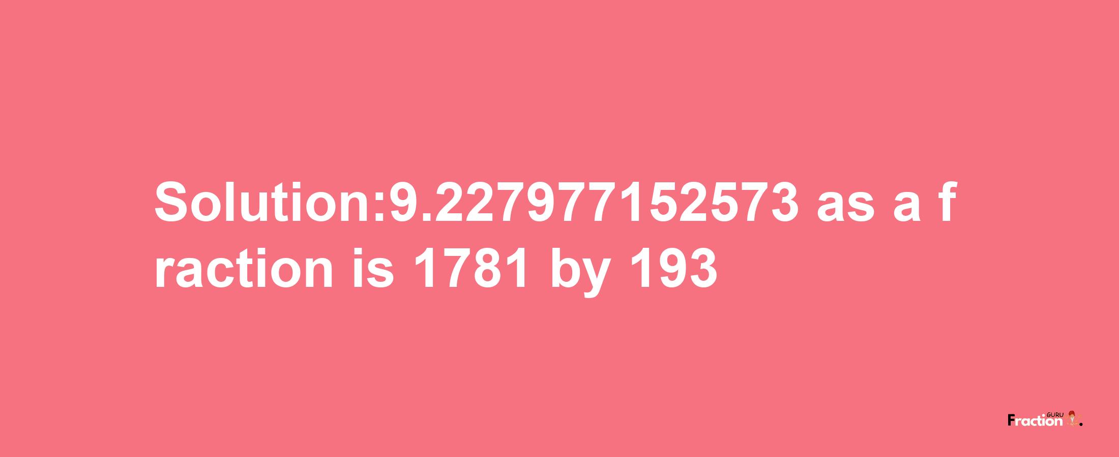 Solution:9.227977152573 as a fraction is 1781/193