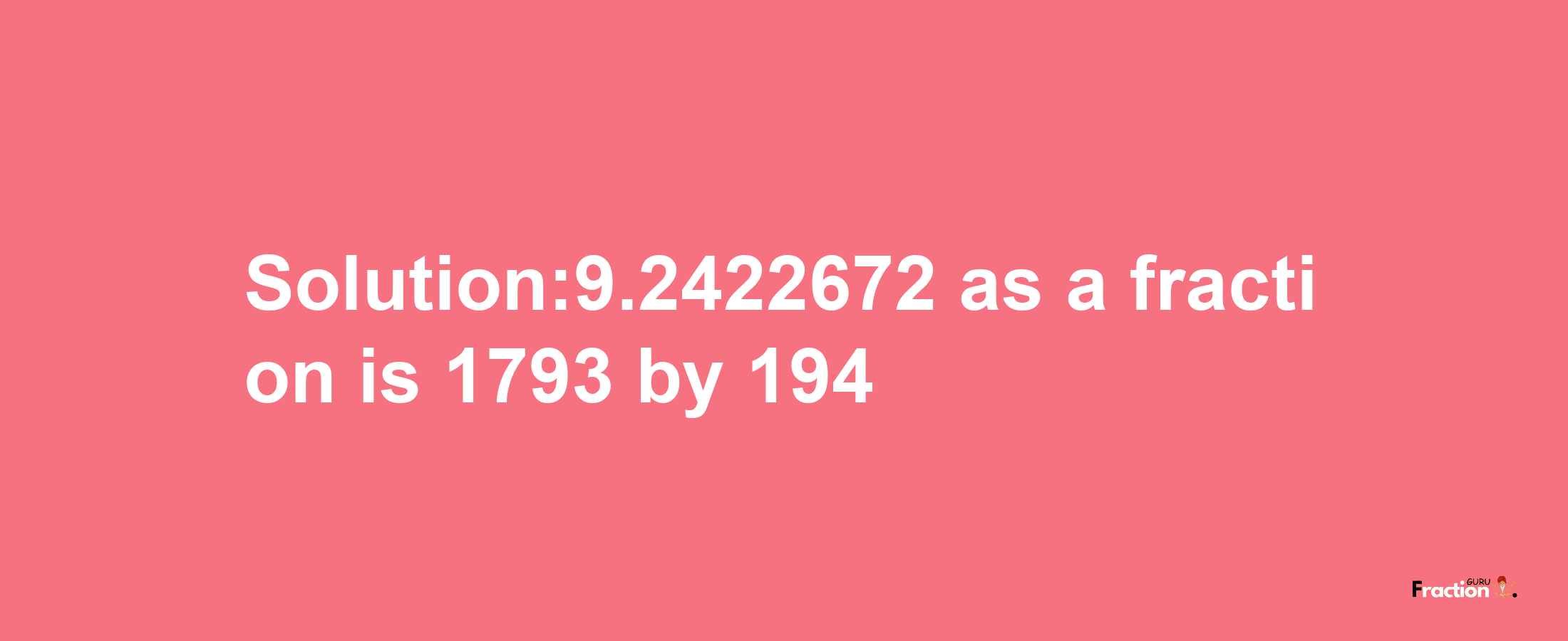 Solution:9.2422672 as a fraction is 1793/194