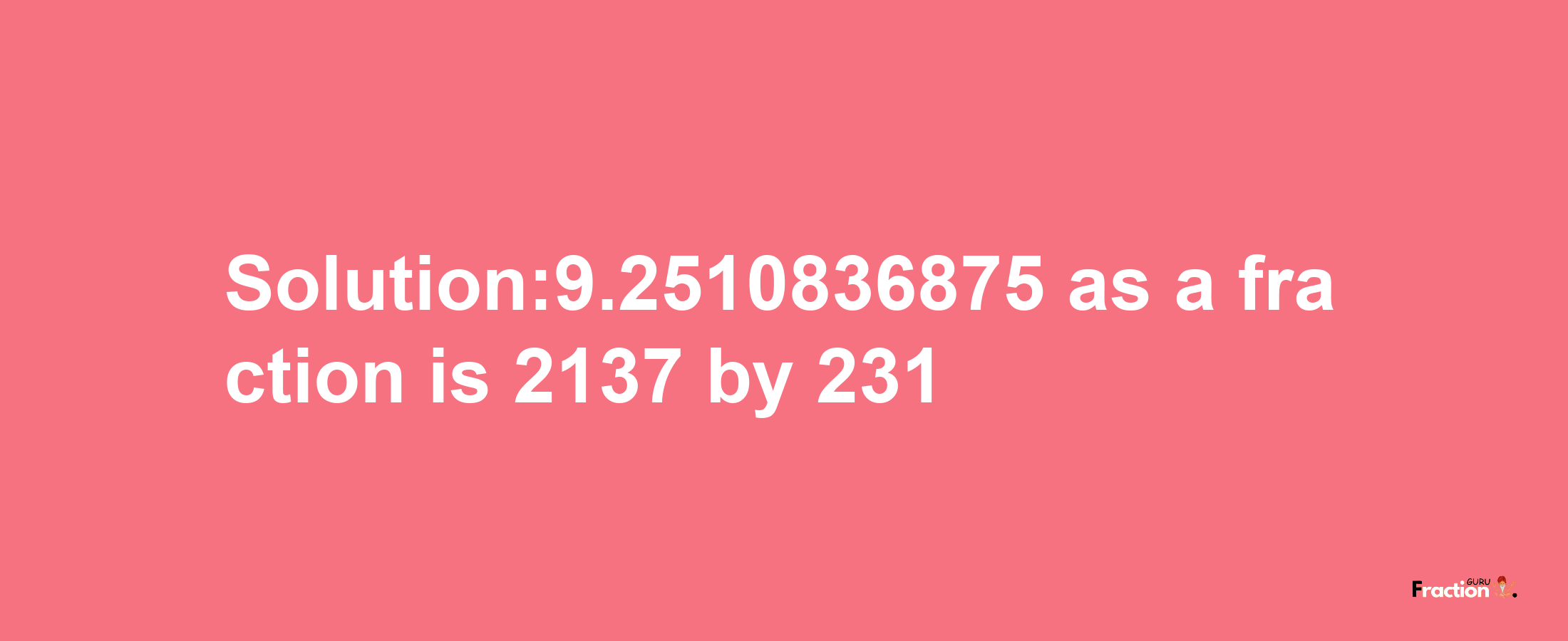 Solution:9.2510836875 as a fraction is 2137/231