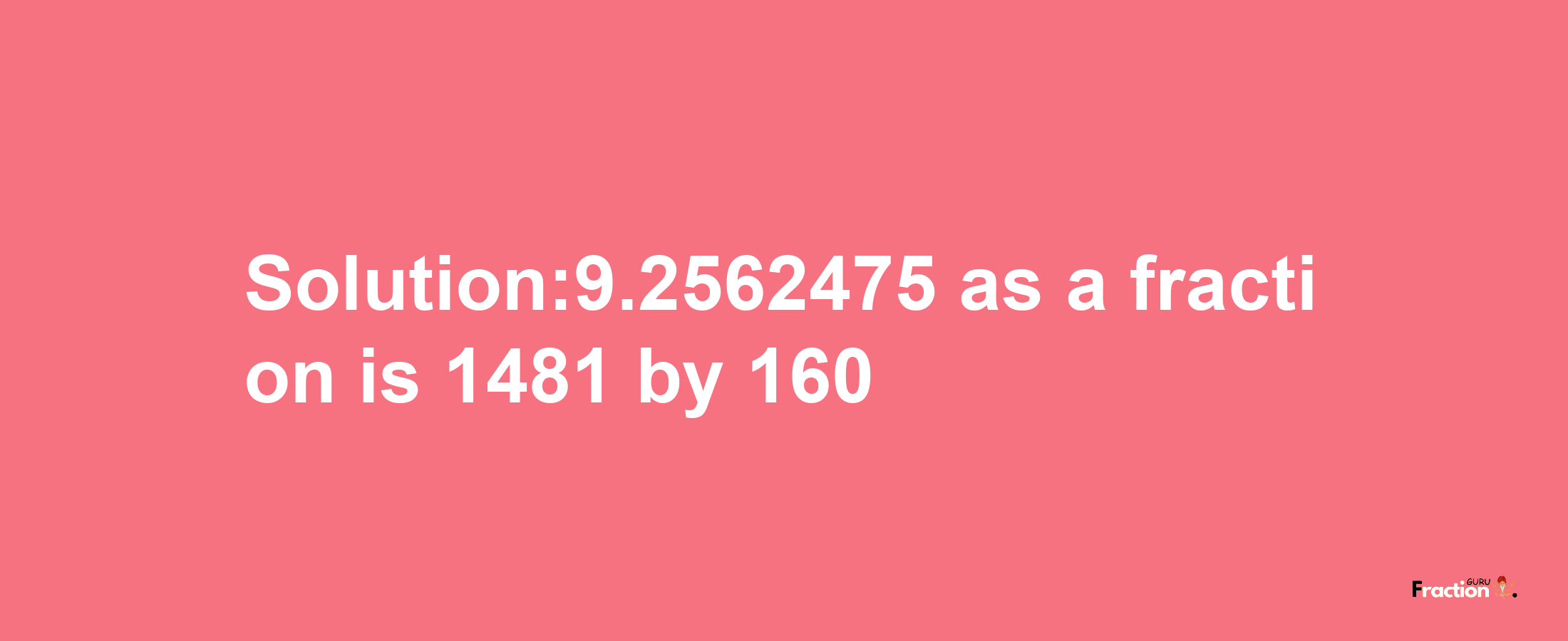 Solution:9.2562475 as a fraction is 1481/160