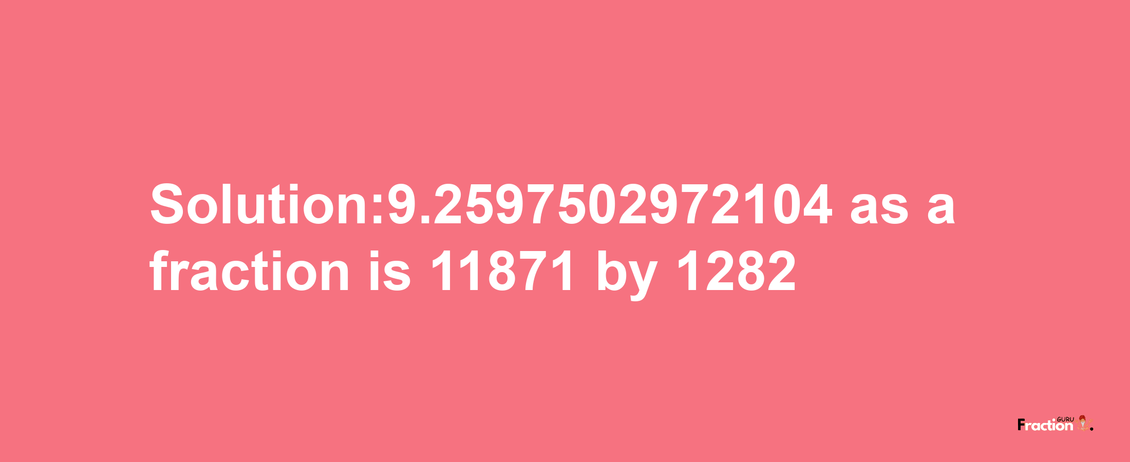 Solution:9.2597502972104 as a fraction is 11871/1282