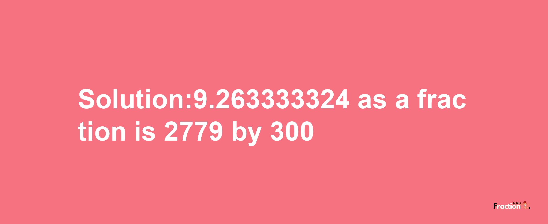 Solution:9.263333324 as a fraction is 2779/300