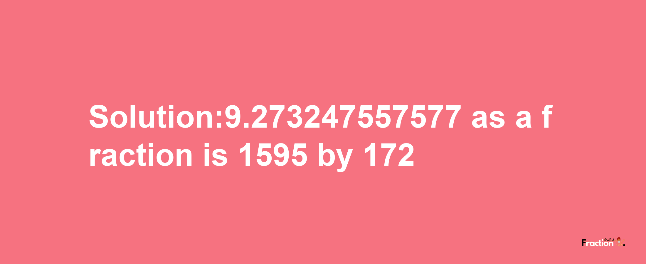 Solution:9.273247557577 as a fraction is 1595/172