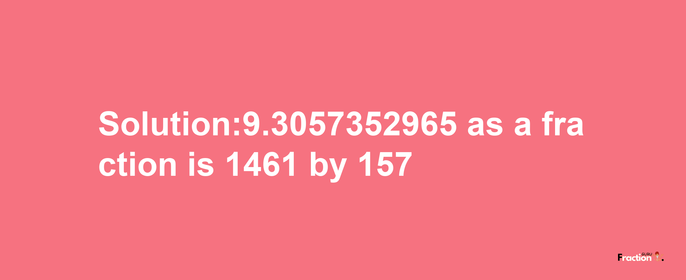 Solution:9.3057352965 as a fraction is 1461/157