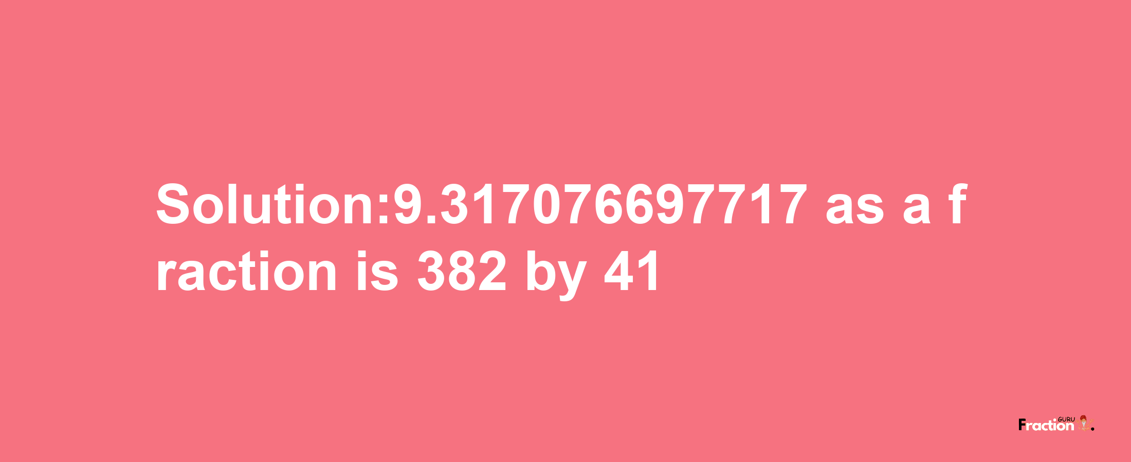 Solution:9.317076697717 as a fraction is 382/41