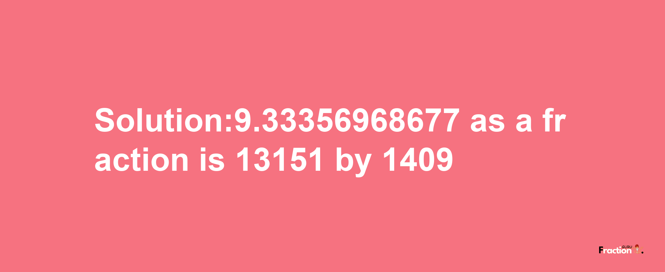 Solution:9.33356968677 as a fraction is 13151/1409