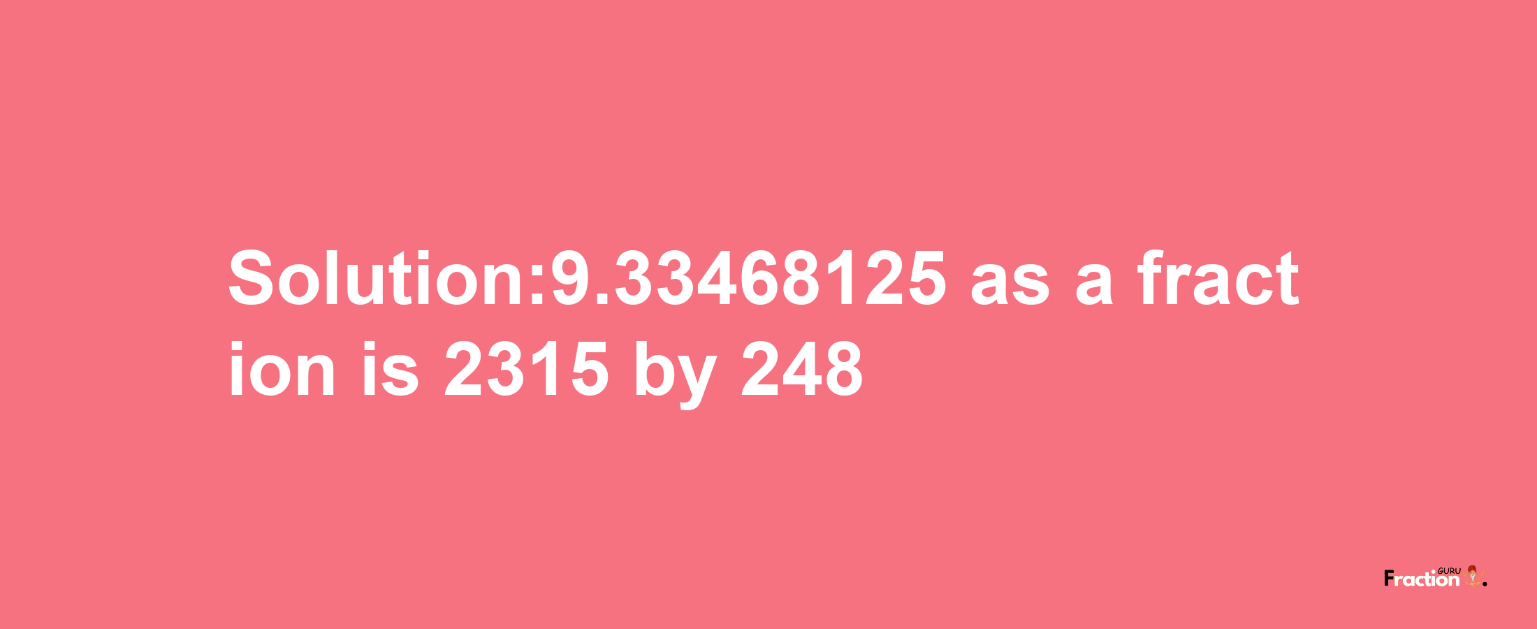 Solution:9.33468125 as a fraction is 2315/248