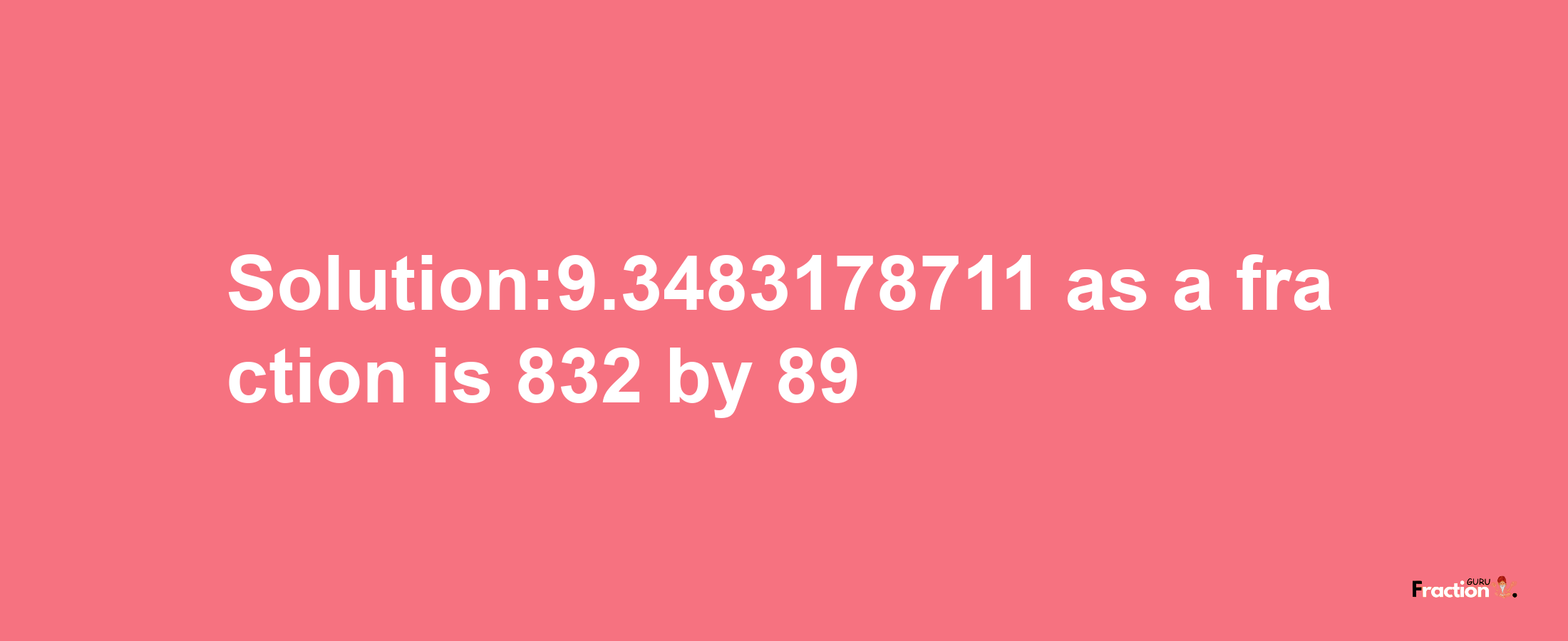 Solution:9.3483178711 as a fraction is 832/89