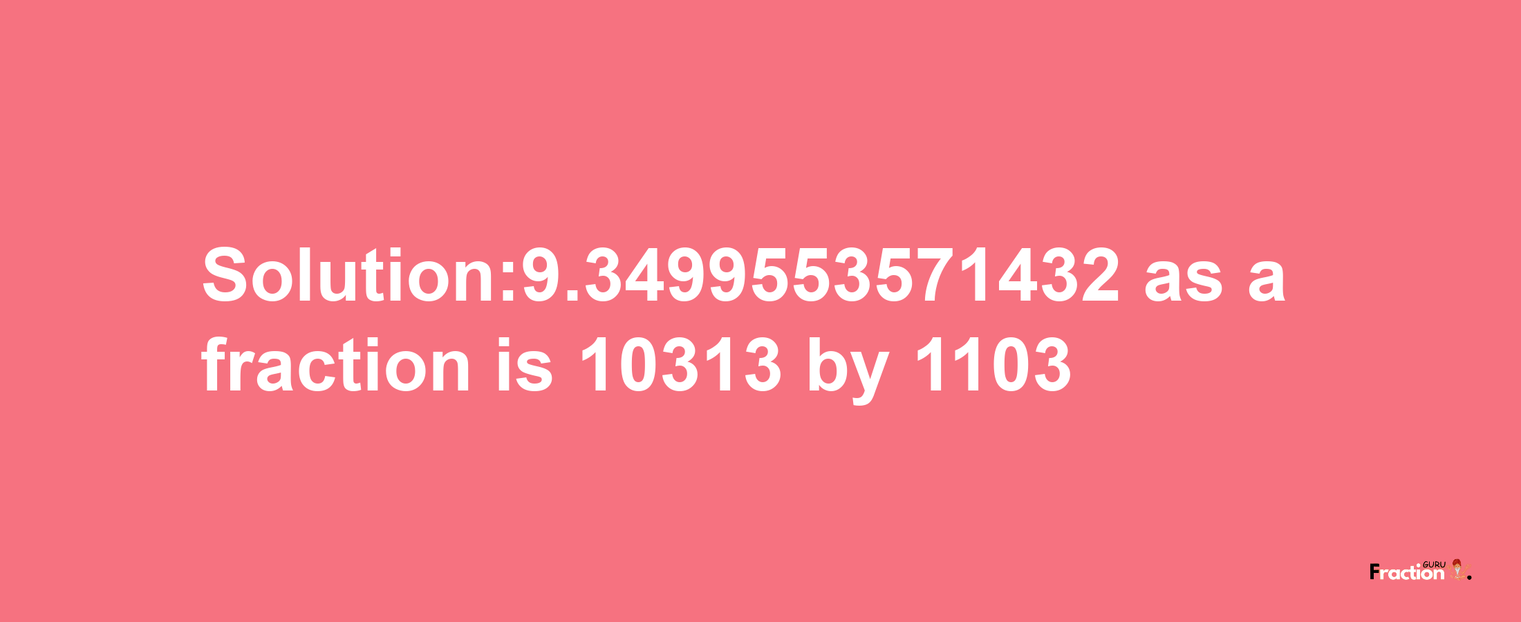 Solution:9.3499553571432 as a fraction is 10313/1103