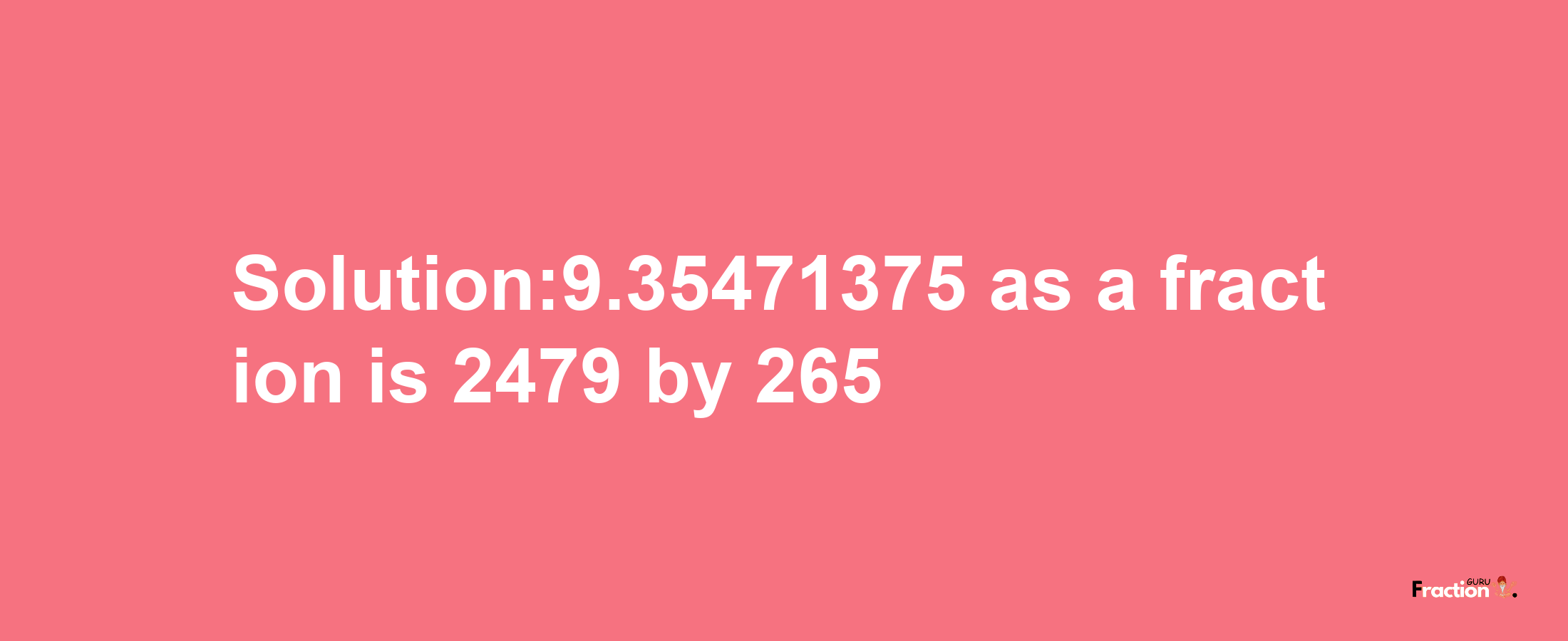 Solution:9.35471375 as a fraction is 2479/265