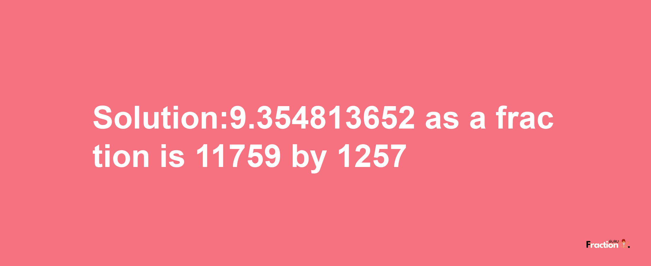 Solution:9.354813652 as a fraction is 11759/1257