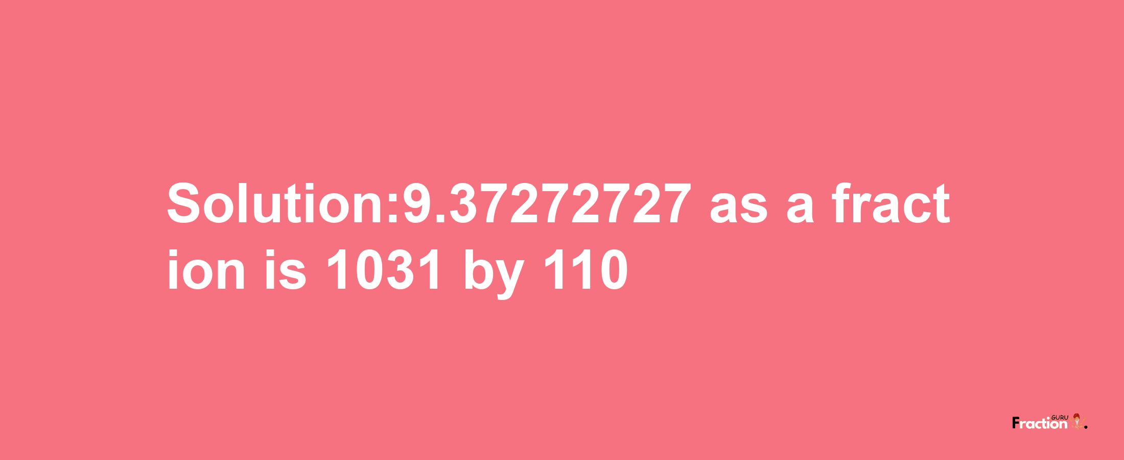 Solution:9.37272727 as a fraction is 1031/110