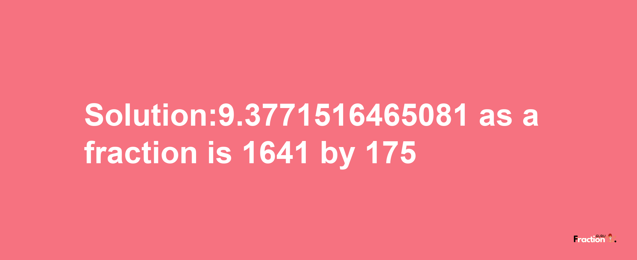 Solution:9.3771516465081 as a fraction is 1641/175