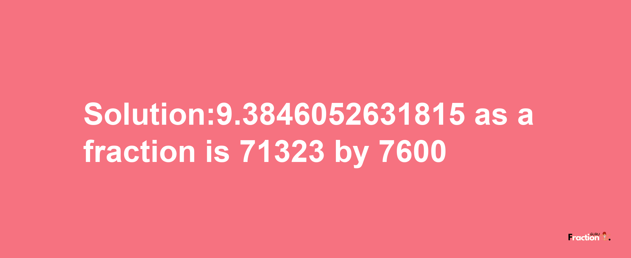 Solution:9.3846052631815 as a fraction is 71323/7600