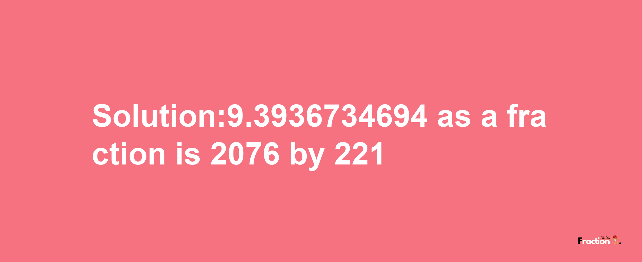 Solution:9.3936734694 as a fraction is 2076/221