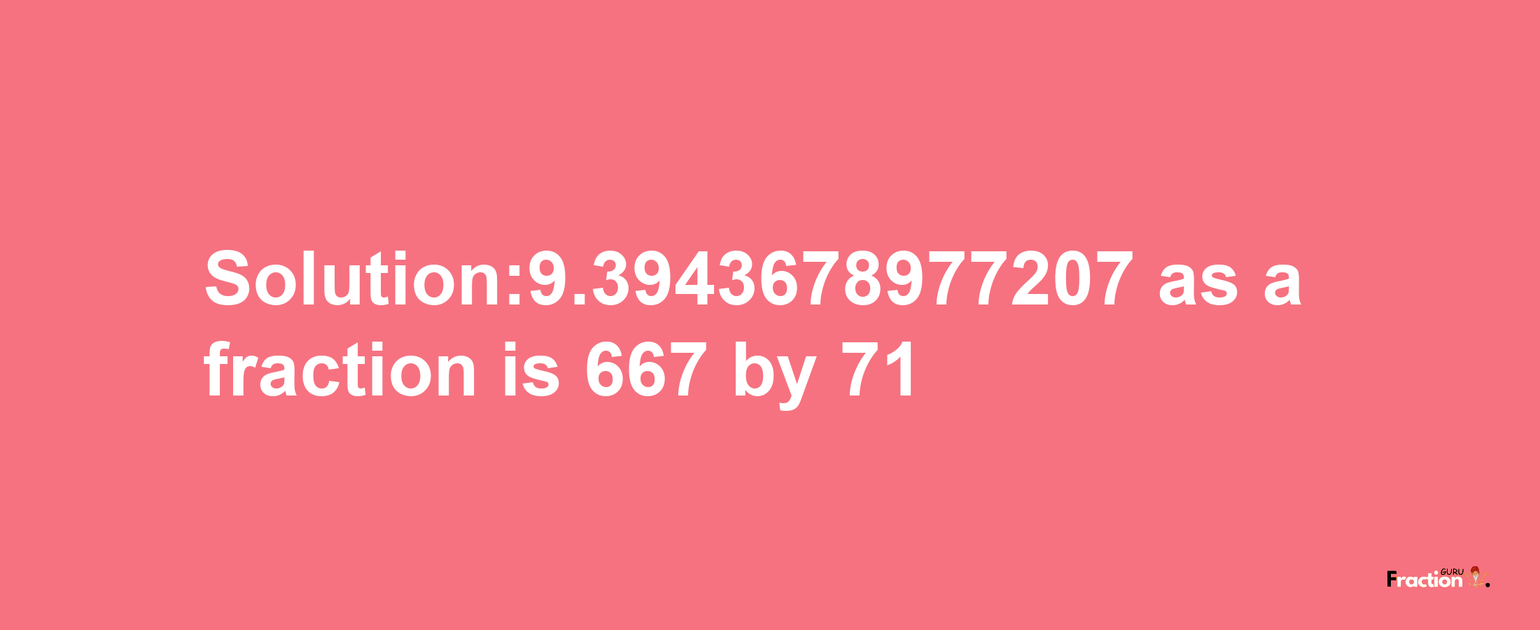 Solution:9.3943678977207 as a fraction is 667/71