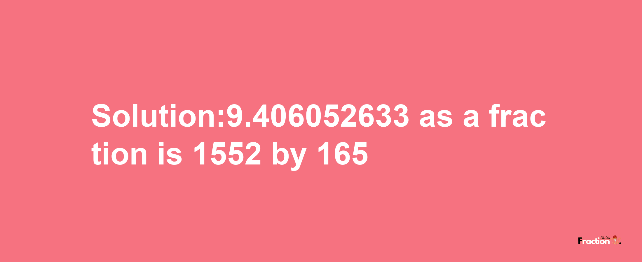 Solution:9.406052633 as a fraction is 1552/165