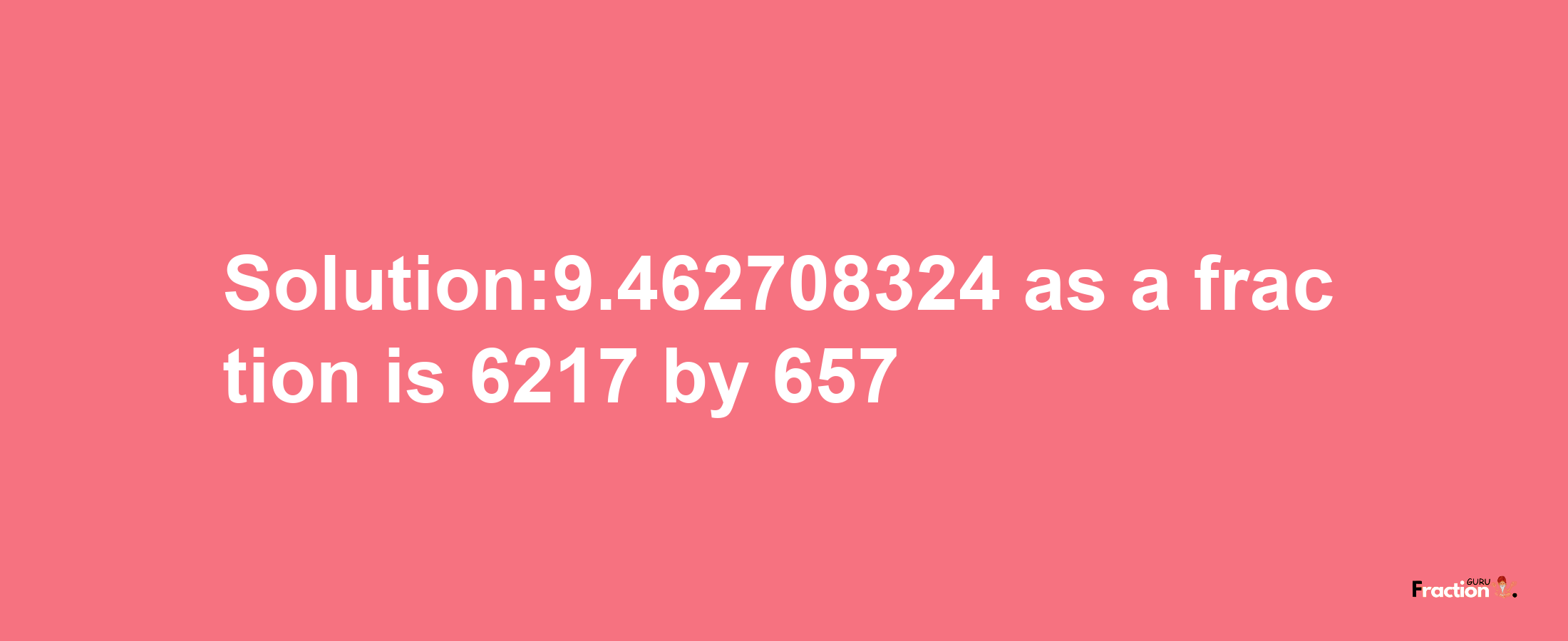 Solution:9.462708324 as a fraction is 6217/657