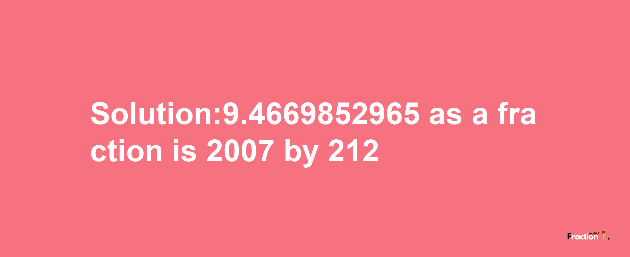 Solution:9.4669852965 as a fraction is 2007/212