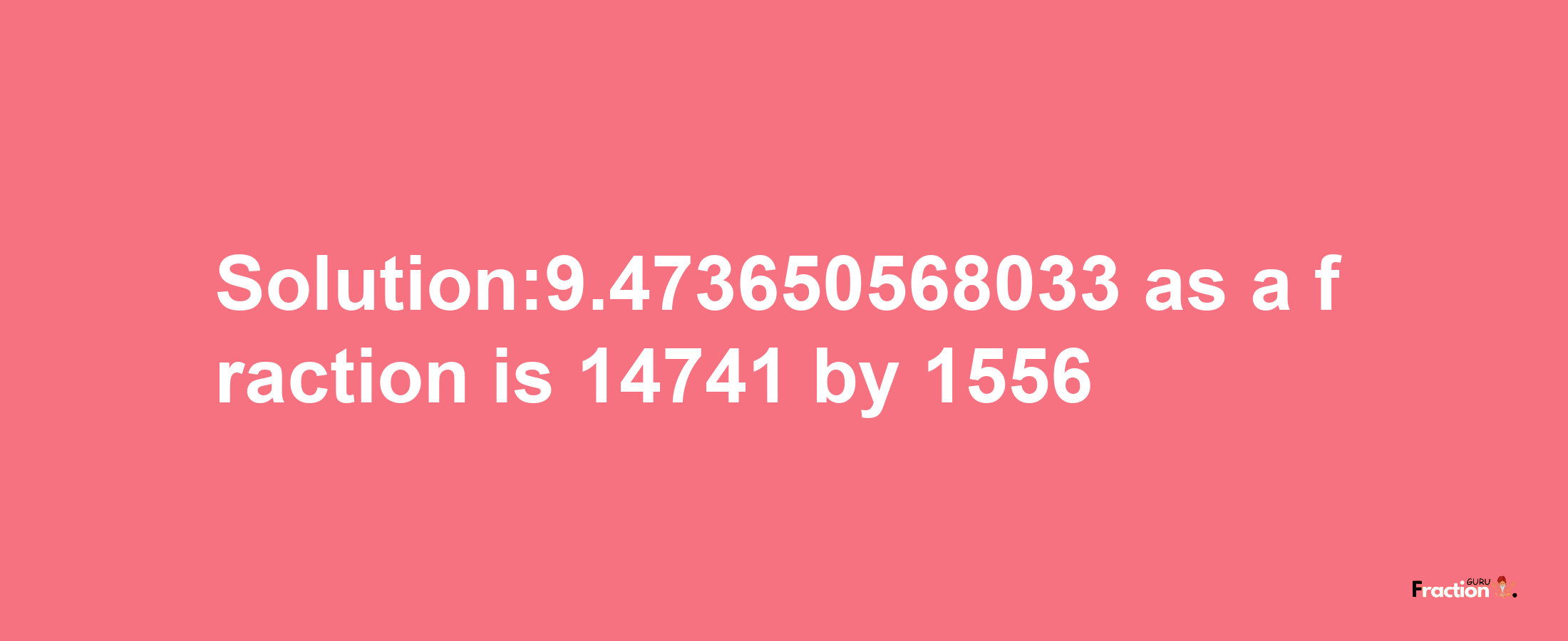 Solution:9.473650568033 as a fraction is 14741/1556