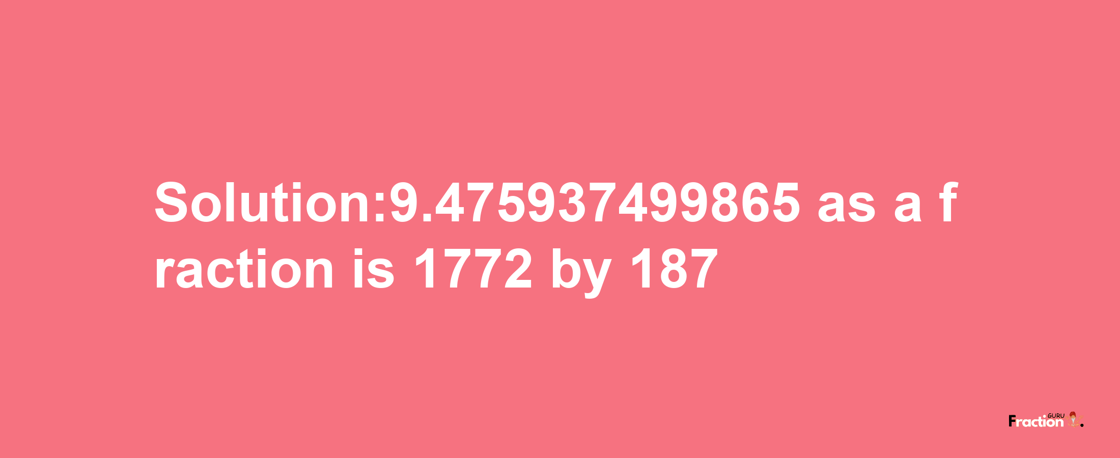 Solution:9.475937499865 as a fraction is 1772/187