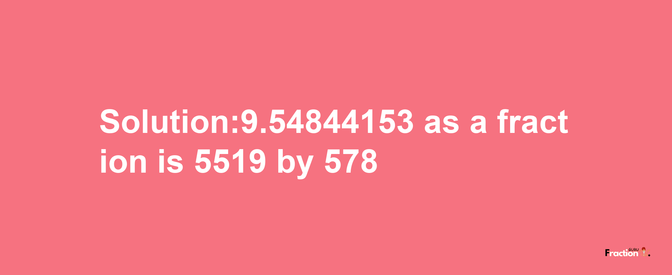 Solution:9.54844153 as a fraction is 5519/578