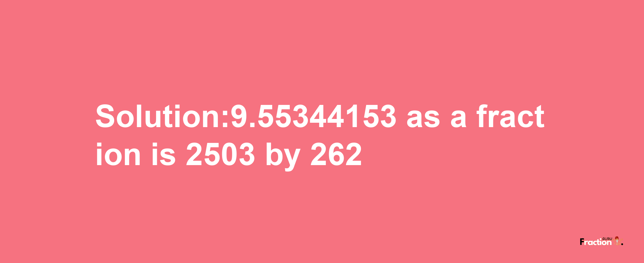 Solution:9.55344153 as a fraction is 2503/262