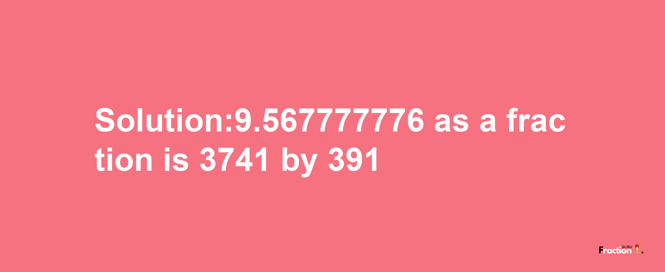 Solution:9.567777776 as a fraction is 3741/391