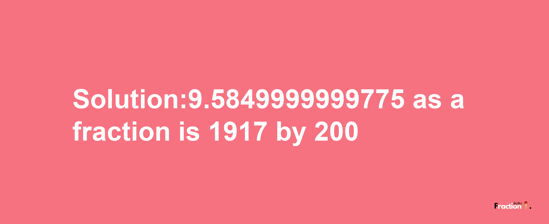 Solution:9.5849999999775 as a fraction is 1917/200