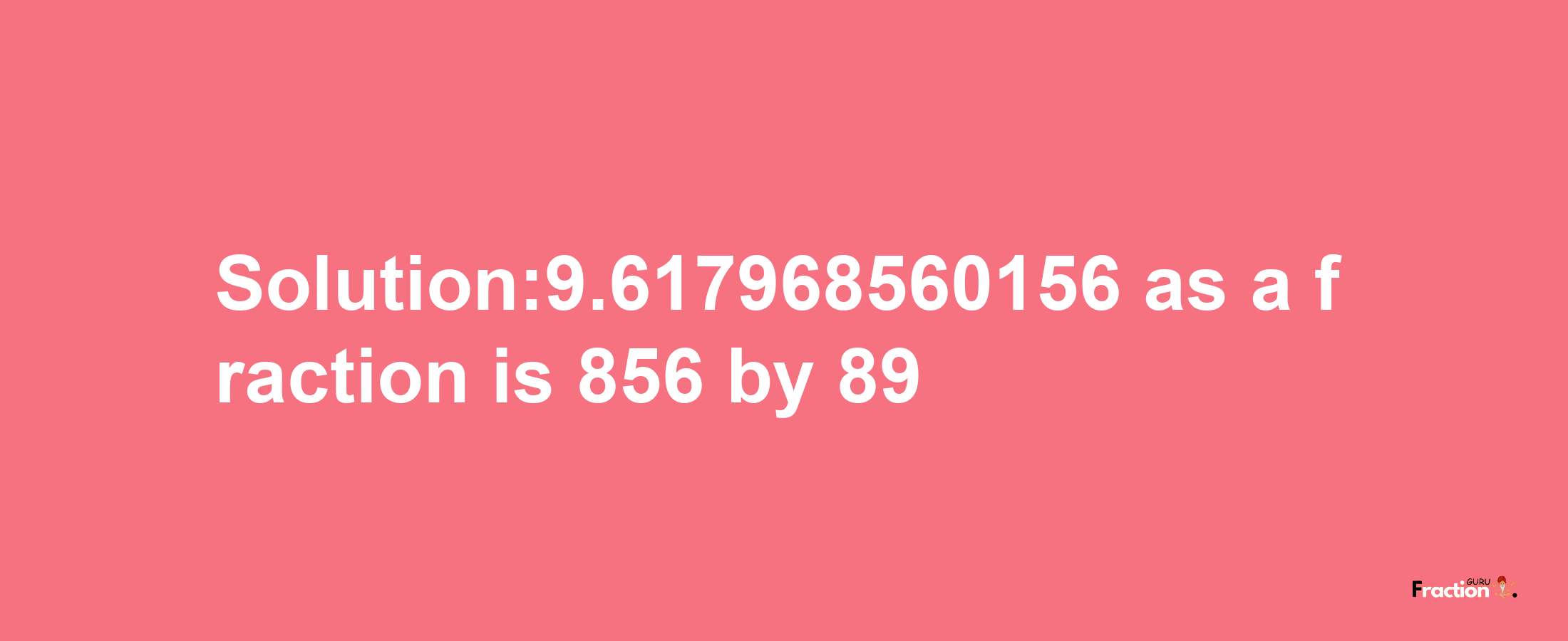 Solution:9.617968560156 as a fraction is 856/89