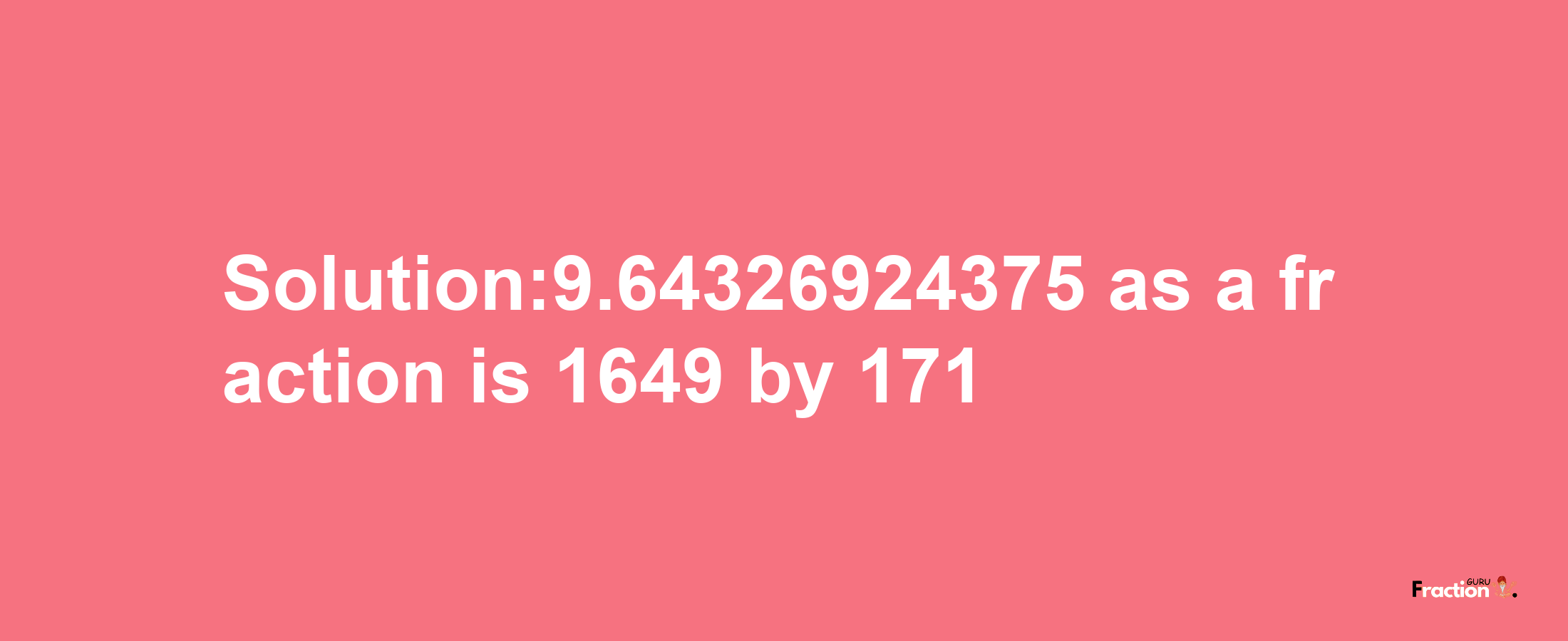 Solution:9.64326924375 as a fraction is 1649/171