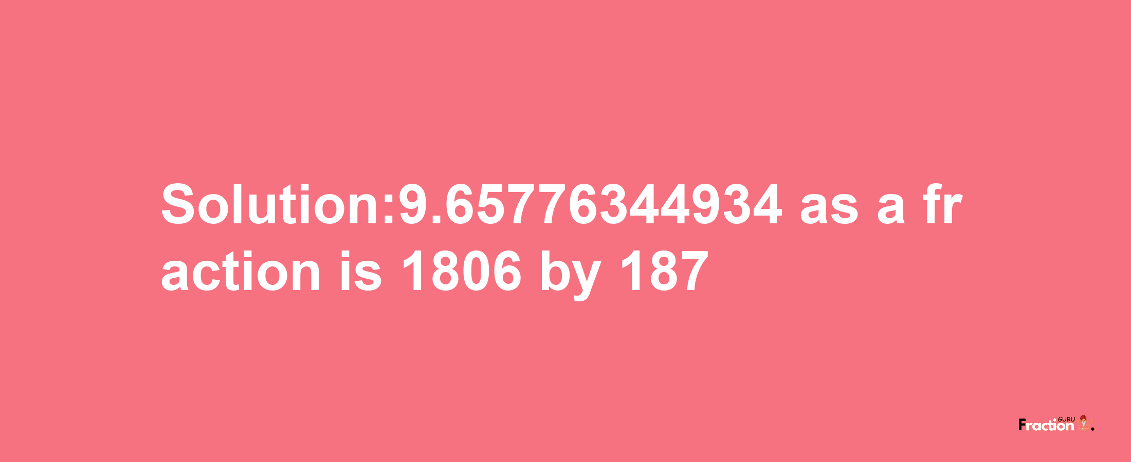 Solution:9.65776344934 as a fraction is 1806/187