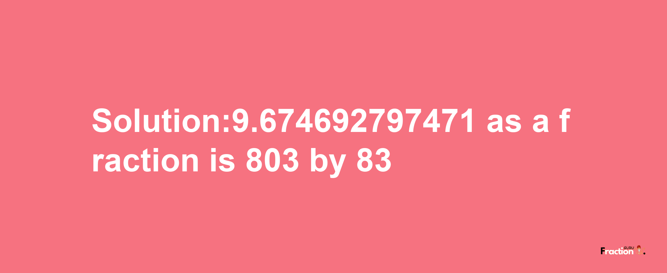 Solution:9.674692797471 as a fraction is 803/83