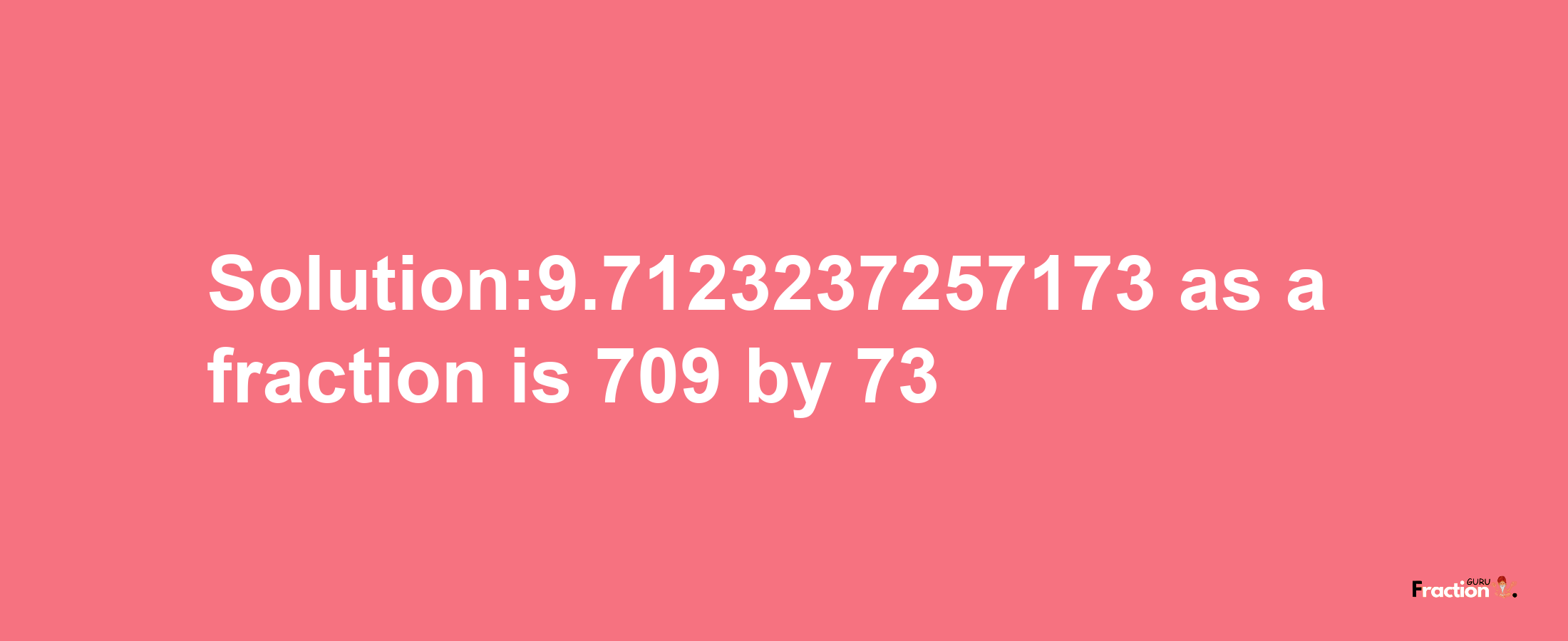 Solution:9.7123237257173 as a fraction is 709/73