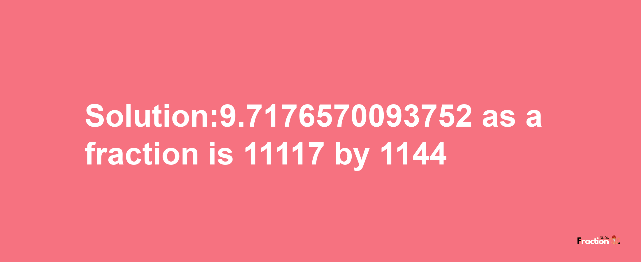 Solution:9.7176570093752 as a fraction is 11117/1144