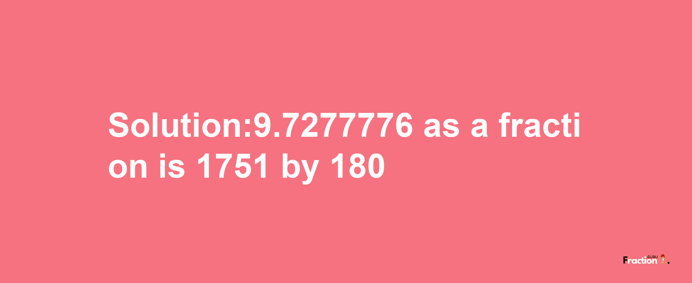 Solution:9.7277776 as a fraction is 1751/180